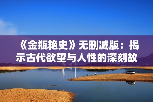 《金瓶艳史》无删减版：揭示古代欲望与人性的深刻故事