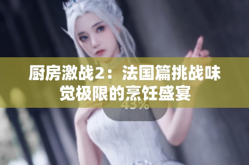 厨房激战2：法国篇挑战味觉极限的烹饪盛宴