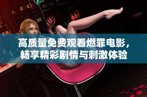 高质量免费观看燃罪电影，畅享精彩剧情与刺激体验