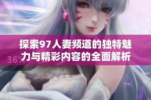 探索97人妻频道的独特魅力与精彩内容的全面解析