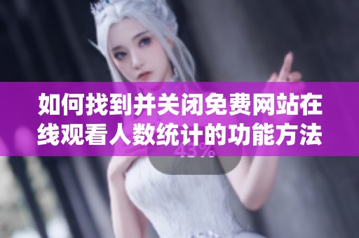如何找到并关闭免费网站在线观看人数统计的功能方法详解