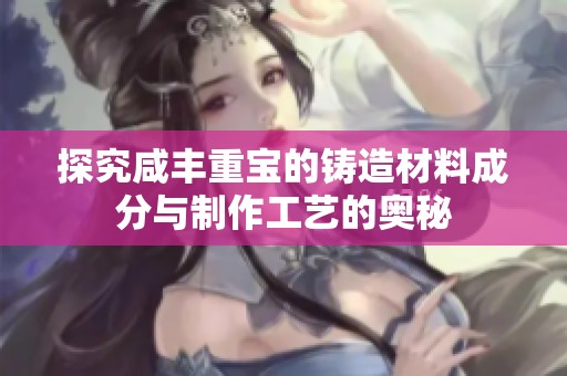 探究咸丰重宝的铸造材料成分与制作工艺的奥秘