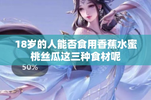 18岁的人能否食用香蕉水蜜桃丝瓜这三种食材呢