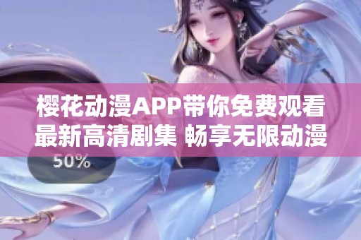 樱花动漫APP带你免费观看最新高清剧集 畅享无限动漫乐趣