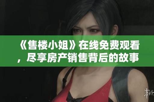 《售楼小姐》在线免费观看，尽享房产销售背后的故事与秘密