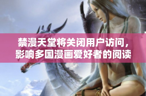 禁漫天堂将关闭用户访问，影响多国漫画爱好者的阅读体验