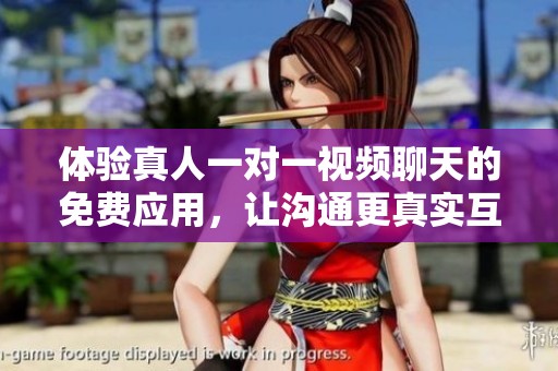 体验真人一对一视频聊天的免费应用，让沟通更真实互动更轻松