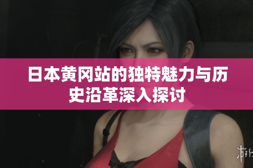 日本黄冈站的独特魅力与历史沿革深入探讨