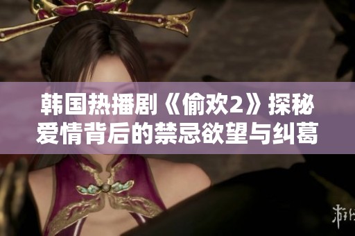 韩国热播剧《偷欢2》探秘爱情背后的禁忌欲望与纠葛情感