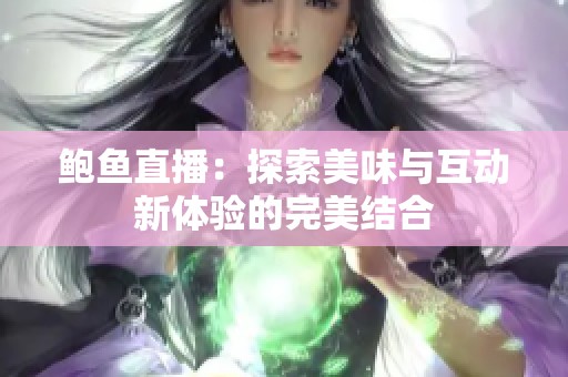 鲍鱼直播：探索美味与互动新体验的完美结合