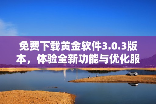 免费下载黄金软件3.0.3版本，体验全新功能与优化服务！