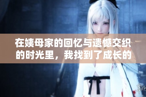在姨母家的回忆与遗憾交织的时光里，我找到了成长的启示
