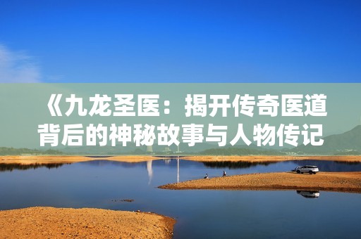 《九龙圣医：揭开传奇医道背后的神秘故事与人物传记》