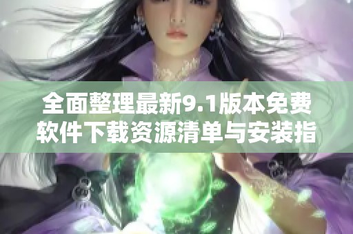全面整理最新9.1版本免费软件下载资源清单与安装指南