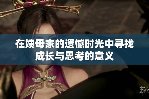 在姨母家的遗憾时光中寻找成长与思考的意义