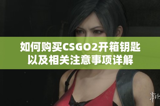 如何购买CSGO2开箱钥匙以及相关注意事项详解