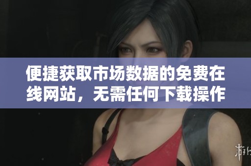 便捷获取市场数据的免费在线网站，无需任何下载操作