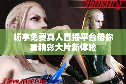 畅享免费真人直播平台带你看精彩大片新体验