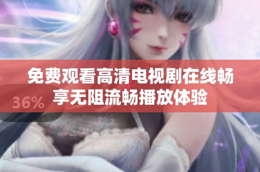 免费观看高清电视剧在线畅享无阻流畅播放体验