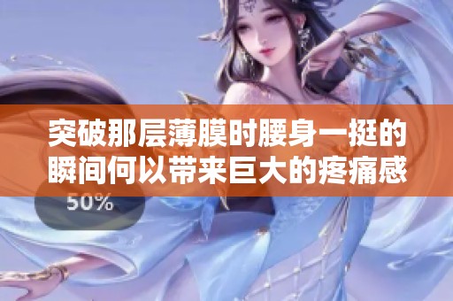 突破那层薄膜时腰身一挺的瞬间何以带来巨大的疼痛感