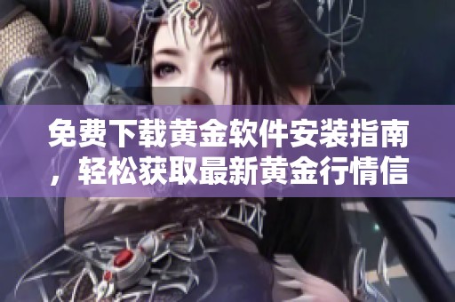 免费下载黄金软件安装指南，轻松获取最新黄金行情信息