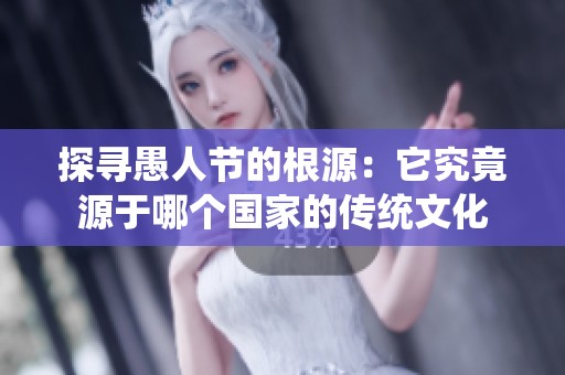 探寻愚人节的根源：它究竟源于哪个国家的传统文化