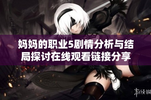 妈妈的职业5剧情分析与结局探讨在线观看链接分享