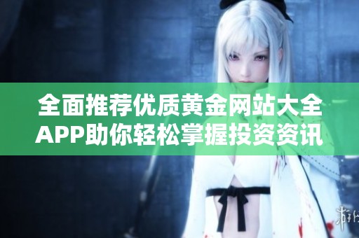 全面推荐优质黄金网站大全APP助你轻松掌握投资资讯与行情