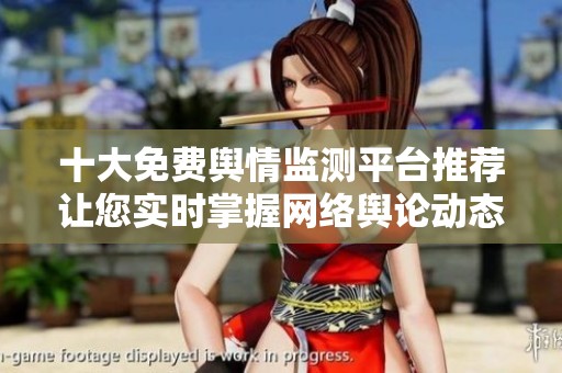 十大免费舆情监测平台推荐让您实时掌握网络舆论动态