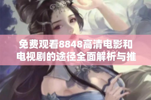 免费观看8848高清电影和电视剧的途径全面解析与推荐