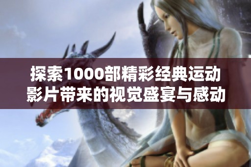 探索1000部精彩经典运动影片带来的视觉盛宴与感动体验