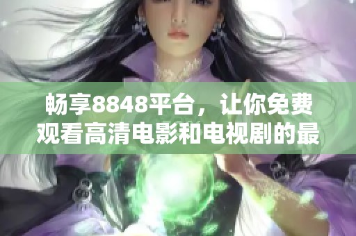 畅享8848平台，让你免费观看高清电影和电视剧的最佳选择