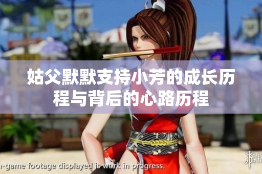 姑父默默支持小芳的成长历程与背后的心路历程