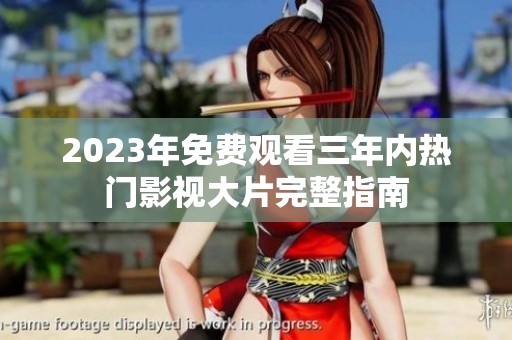 2023年免费观看三年内热门影视大片完整指南