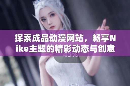 探索成品动漫网站，畅享Nike主题的精彩动态与创意内容