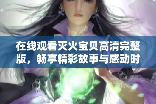 在线观看灭火宝贝高清完整版，畅享精彩故事与感动时刻