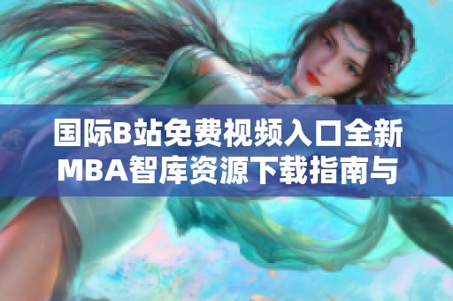 国际B站免费视频入口全新MBA智库资源下载指南与分享