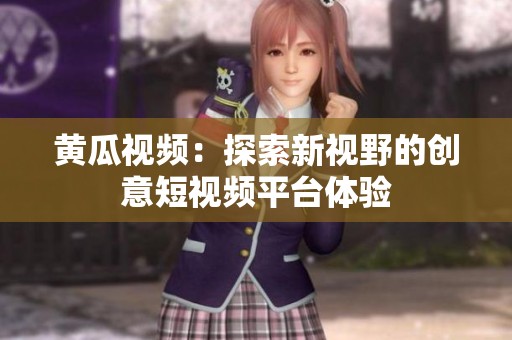 黄瓜视频：探索新视野的创意短视频平台体验