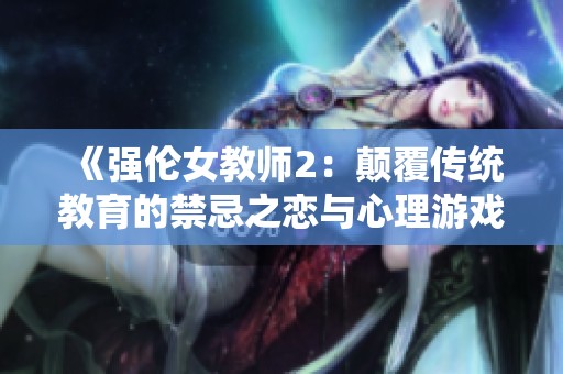 《强伦女教师2：颠覆传统教育的禁忌之恋与心理游戏》