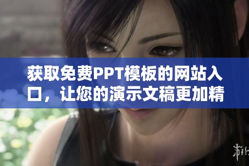获取免费PPT模板的网站入口，让您的演示文稿更加精彩