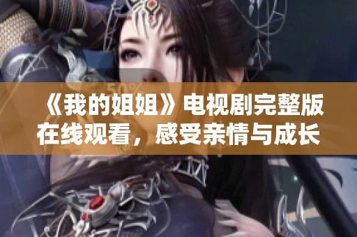 《我的姐姐》电视剧完整版在线观看，感受亲情与成长的动人故事