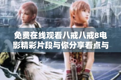 免费在线观看八戒八戒8电影精彩片段与你分享看点与评论
