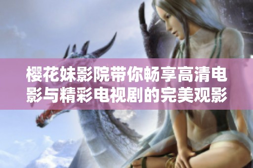樱花妹影院带你畅享高清电影与精彩电视剧的完美观影体验