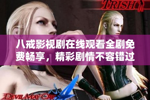 八戒影视剧在线观看全剧免费畅享，精彩剧情不容错过
