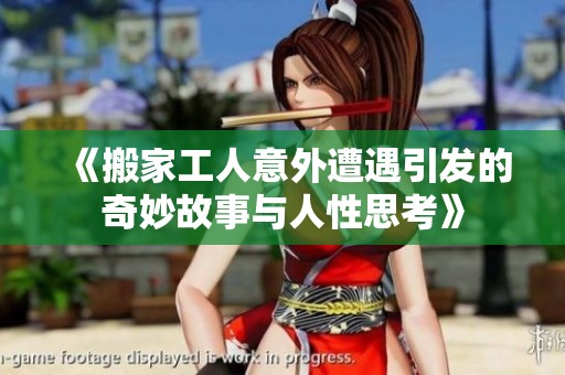 《搬家工人意外遭遇引发的奇妙故事与人性思考》