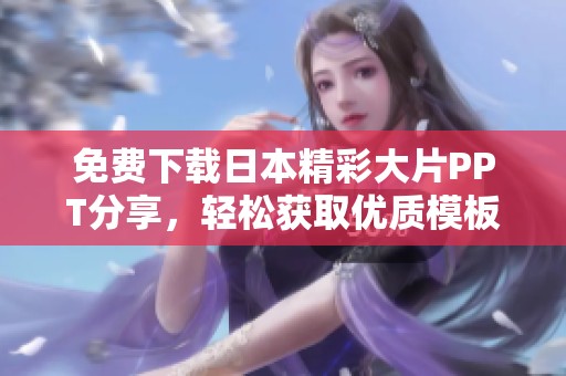 免费下载日本精彩大片PPT分享，轻松获取优质模板与素材