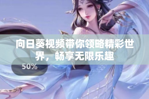 向日葵视频带你领略精彩世界，畅享无限乐趣