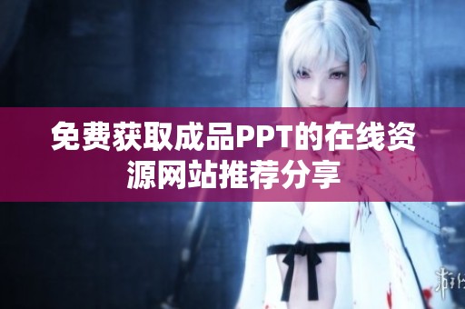 免费获取成品PPT的在线资源网站推荐分享