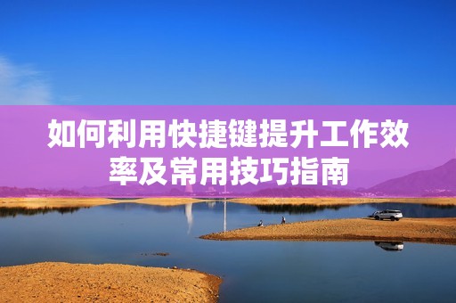 如何利用快捷键提升工作效率及常用技巧指南
