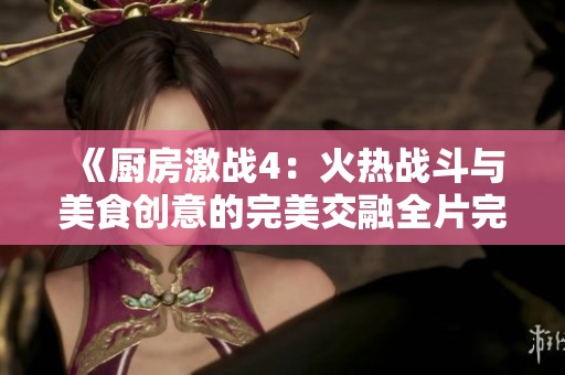 《厨房激战4：火热战斗与美食创意的完美交融全片完整版》